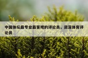 中国体坛最专业最客观的评论员，资深体育评论员