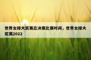 世界女排大奖赛总决赛比赛时间，世界女排大奖赛2022