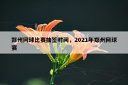 郑州网球比赛抽签时间，2021年郑州网球赛