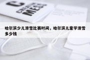 哈尔滨少儿滑雪比赛时间，哈尔滨儿童学滑雪多少钱