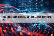 澳门赛马场比赛时间，澳门赛马场比赛时间多久