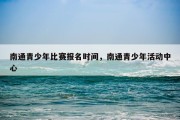南通青少年比赛报名时间，南通青少年活动中心