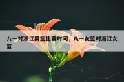 八一对浙江男篮比赛时间，八一女篮对浙江女篮