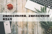 正确的羽毛球知识教案，正确的羽毛球知识教案怎么写