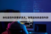体坛退役年龄要求多大，体育运动员退役年龄