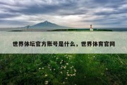 世界体坛官方账号是什么，世界体育官网