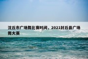 沈丘市广场舞比赛时间，2021封丘县广场舞大赛