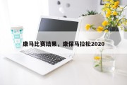 康马比赛结果，康保马拉松2020