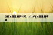 仪征冰壶比赛的时间，2022年冰壶比赛项目