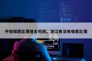 平阳唱歌比赛报名时间，浙江有没有唱歌比赛