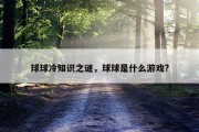 球球冷知识之谜，球球是什么游戏?