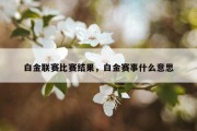 白金联赛比赛结果，白金赛事什么意思