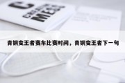 青铜变王者赛车比赛时间，青铜变王者下一句