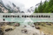 怀柔知识球小说，怀柔知识球小说免费阅读全文