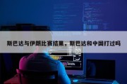 斯巴达与伊朗比赛结果，斯巴达和中国打过吗