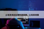 土耳其竞彩比赛时间结果，土耳其球赛