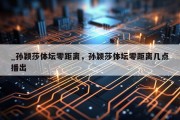 _孙颖莎体坛零距离，孙颖莎体坛零距离几点播出