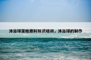 沐浴球蛋糕原料知识培训，沐浴球的制作