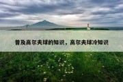 普及高尔夫球的知识，高尔夫球冷知识
