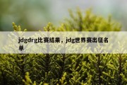 jdgdrg比赛结果，jdg世界赛出征名单