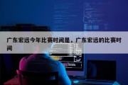 广东宏远今年比赛时间是，广东宏远的比赛时间