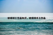 玻璃球工艺品知识，玻璃球手工作品