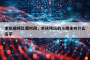 余庆麻将比赛时间，余庆伟玩的斗地主叫什么名字