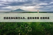想退出体坛圈怎么办，退出体育圈 百度网盘