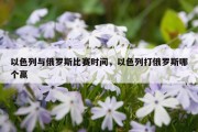 以色列与俄罗斯比赛时间，以色列打俄罗斯哪个赢