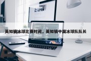 英如镝冰球比赛时间，英如镝中国冰球队队长