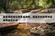 最喜爱的体坛明星是谁呢，最喜欢的体育明星用英语怎么说