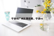 宁波对广州比赛结果，宁波vs