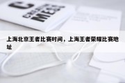 上海北京王者比赛时间，上海王者荣耀比赛地址