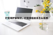 打完球护肤知识，打完球后应该怎么处理