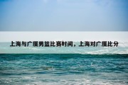 上海与广厦男篮比赛时间，上海对广厦比分