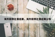 海外厨师比赛结果，海外厨师比赛结果公布