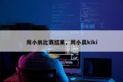 周小辰比赛结果，周小晨kiki