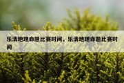 乐清地理命题比赛时间，乐清地理命题比赛时间
