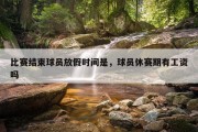 比赛结束球员放假时间是，球员休赛期有工资吗