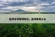 蓝球足球棒球知识，篮球棒是什么