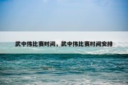 武中伟比赛时间，武中伟比赛时间安排
