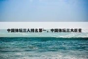 中国体坛三人排名第一，中国体坛三大巨星