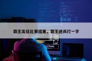 霸王出征比赛结果，霸王进兵打一字