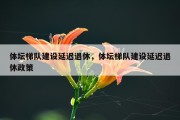 体坛梯队建设延迟退休，体坛梯队建设延迟退休政策