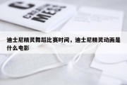 迪士尼精灵舞蹈比赛时间，迪士尼精灵动画是什么电影