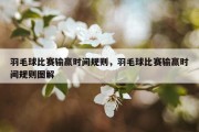 羽毛球比赛输赢时间规则，羽毛球比赛输赢时间规则图解