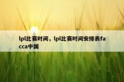 lpl比赛时间，lpl比赛时间安排表facca中国