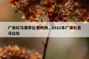 广安红马赛季比赛时间，2021年广安红色马拉松