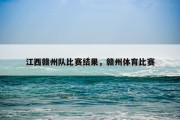 江西赣州队比赛结果，赣州体育比赛