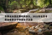 冬奥女冰壶比赛时间多久，2022年北京冬奥会有多少个项目女子冰壶